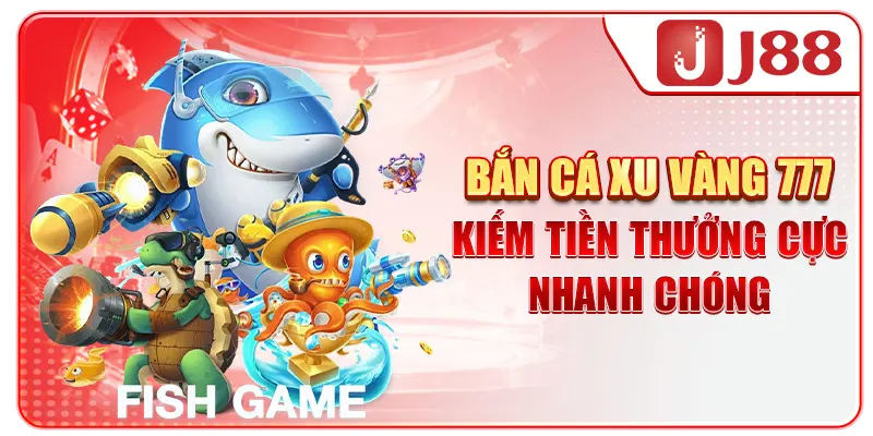 Bắn Cá Xu Vàng 777 - Kiếm Tiền Thưởng Cực Nhanh Chóng