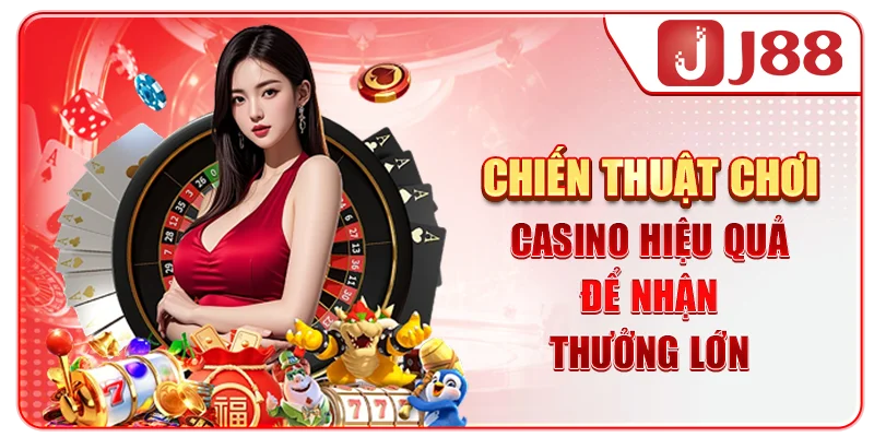 Chiến Thuật Chơi Casino Hiệu Quả Để Nhận Thưởng Lớn