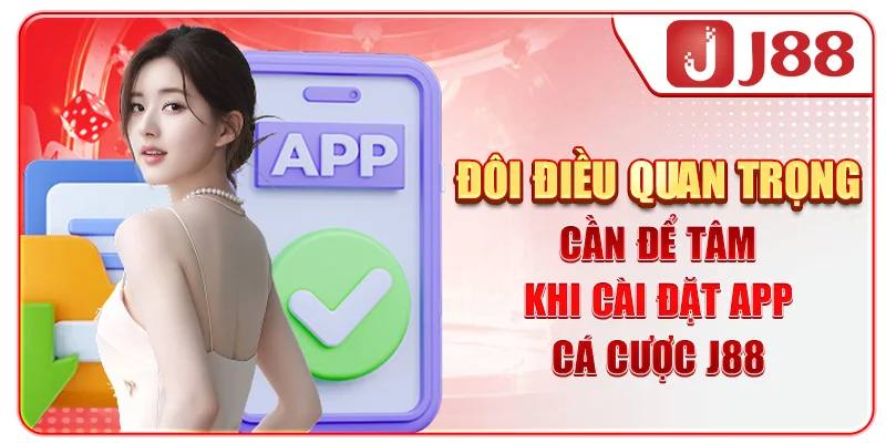 Đôi điều quan trọng cần để tâm khi cài đặt app cá cược J88