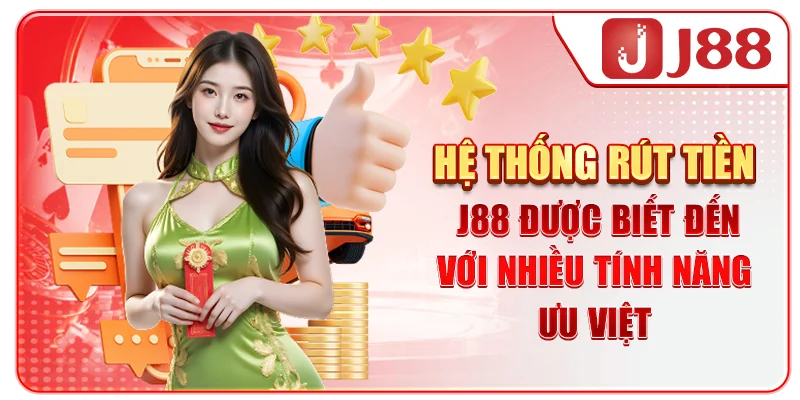 Hệ thống rút tiền J88 được biết đến với nhiều tính năng ưu việt